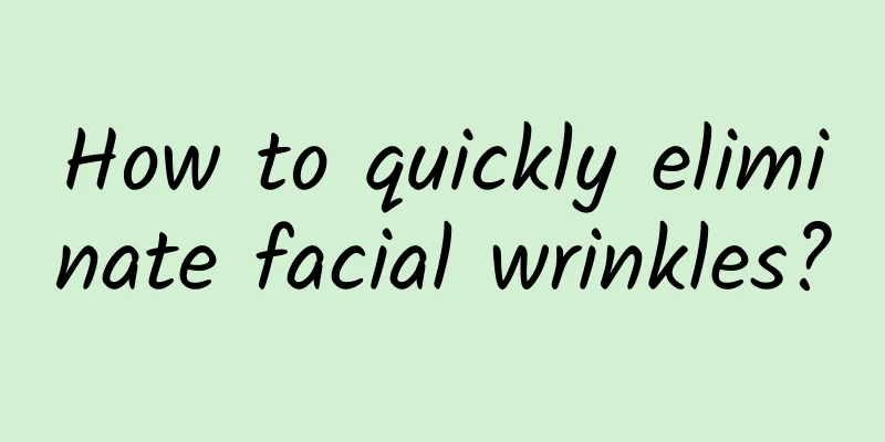 How to quickly eliminate facial wrinkles?