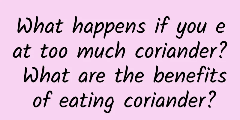 What happens if you eat too much coriander? What are the benefits of eating coriander?