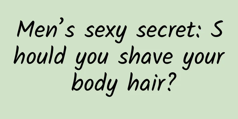 Men’s sexy secret: Should you shave your body hair?