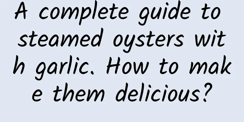 A complete guide to steamed oysters with garlic. How to make them delicious?