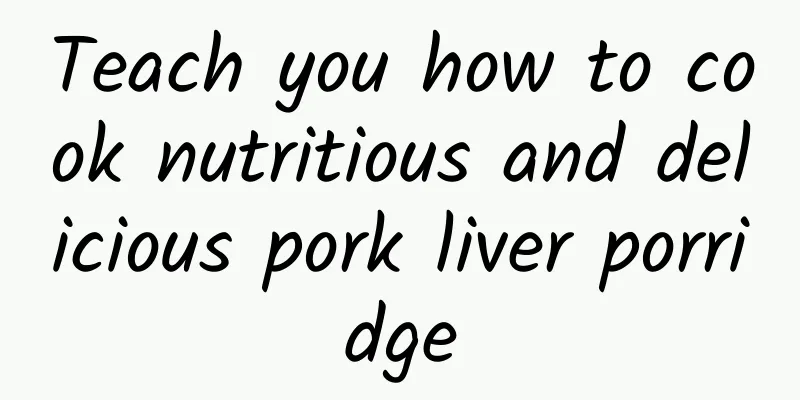 Teach you how to cook nutritious and delicious pork liver porridge