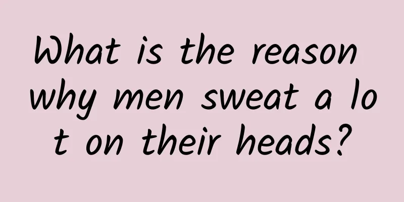 What is the reason why men sweat a lot on their heads?