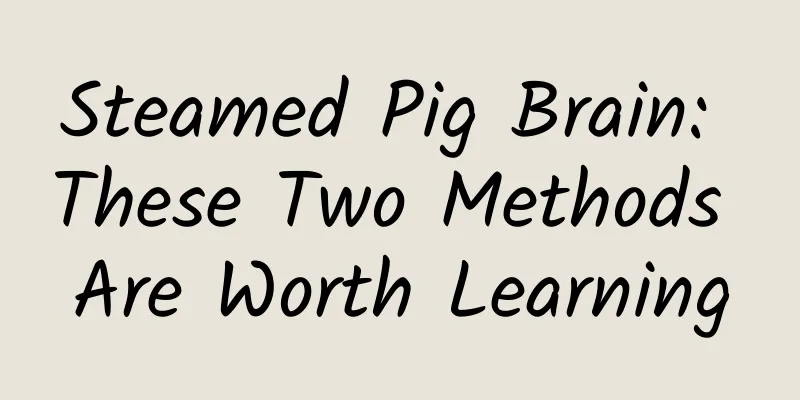 Steamed Pig Brain: These Two Methods Are Worth Learning