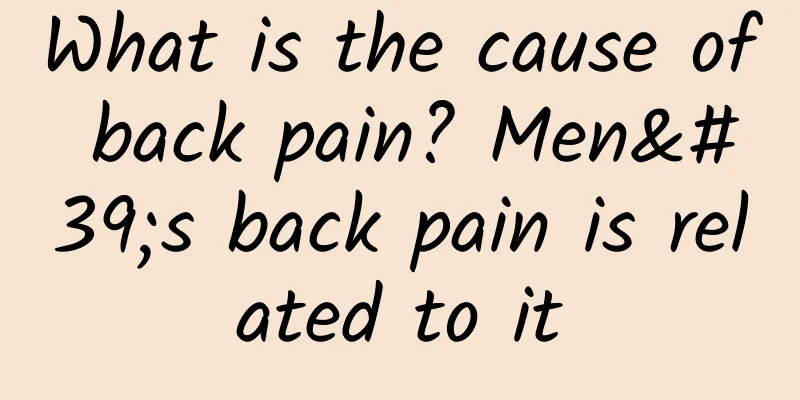 What is the cause of back pain? Men's back pain is related to it