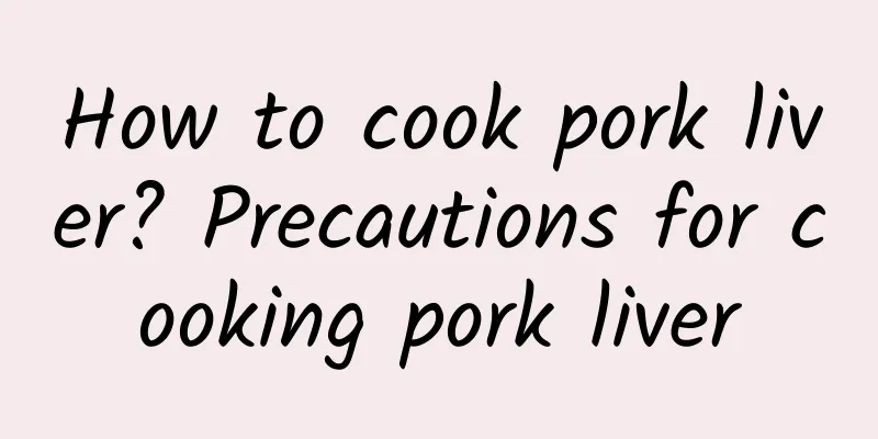 How to cook pork liver? Precautions for cooking pork liver