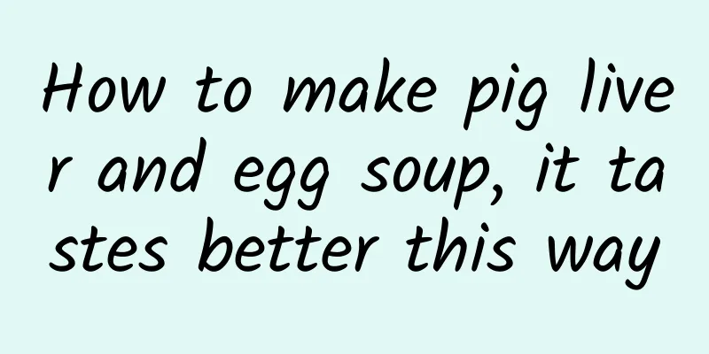 How to make pig liver and egg soup, it tastes better this way