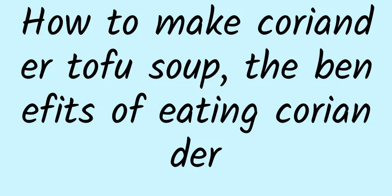 How to make coriander tofu soup, the benefits of eating coriander