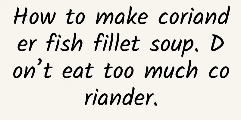 How to make coriander fish fillet soup. Don’t eat too much coriander.