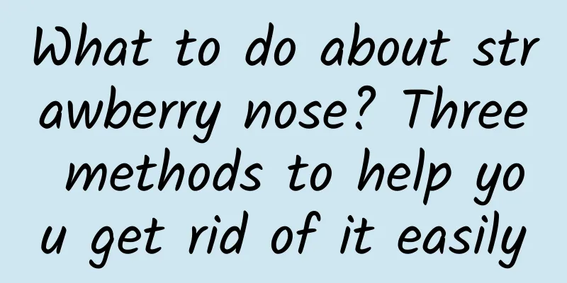 What to do about strawberry nose? Three methods to help you get rid of it easily