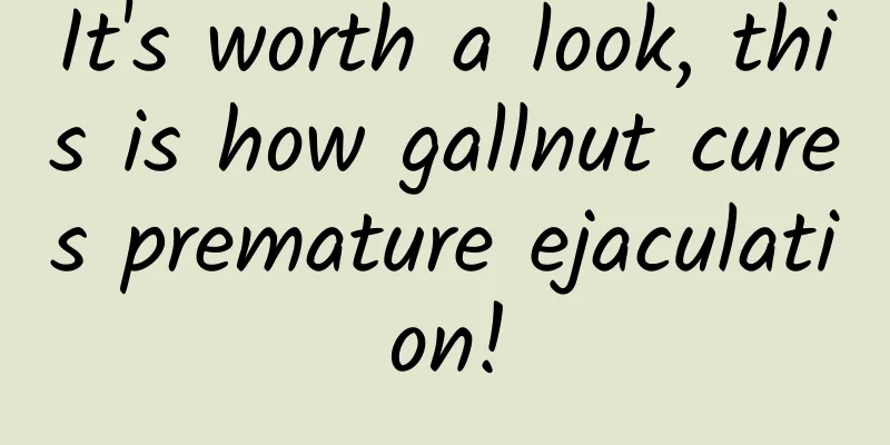 It's worth a look, this is how gallnut cures premature ejaculation!