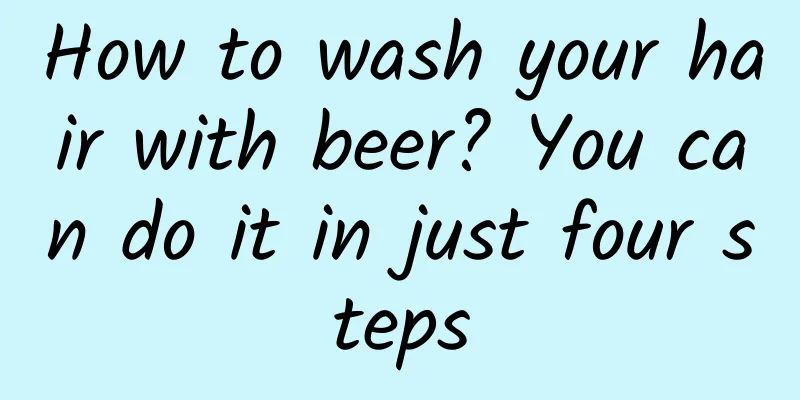How to wash your hair with beer? You can do it in just four steps