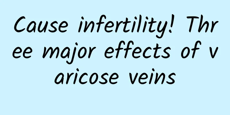 Cause infertility! Three major effects of varicose veins