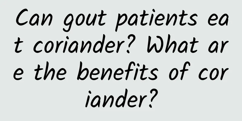 Can gout patients eat coriander? What are the benefits of coriander?