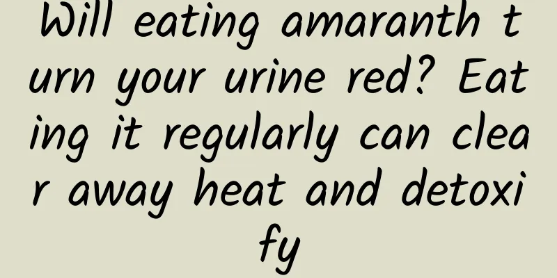 Will eating amaranth turn your urine red? Eating it regularly can clear away heat and detoxify