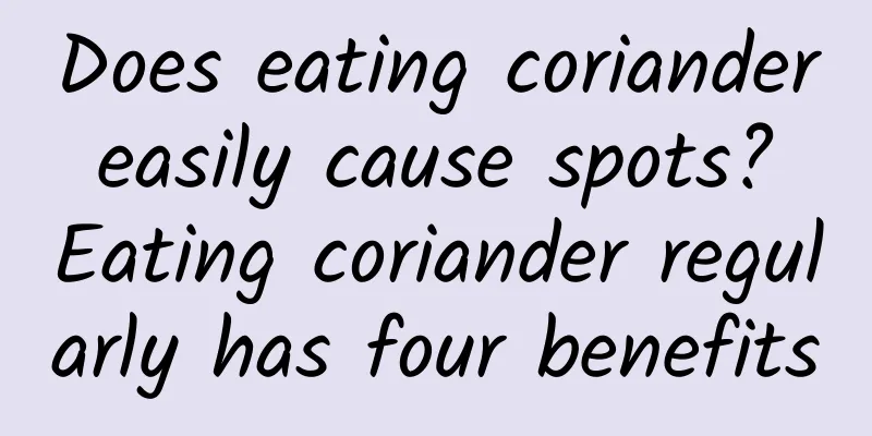 Does eating coriander easily cause spots? Eating coriander regularly has four benefits