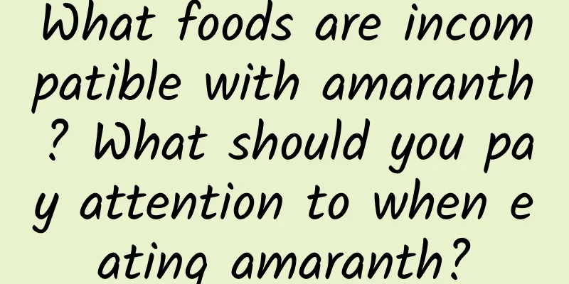 What foods are incompatible with amaranth? What should you pay attention to when eating amaranth?