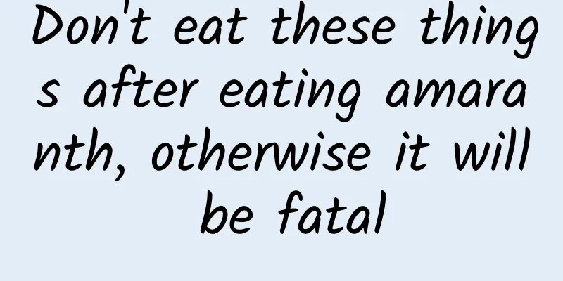 Don't eat these things after eating amaranth, otherwise it will be fatal