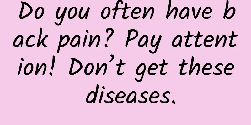 Do you often have back pain? Pay attention! Don’t get these diseases.