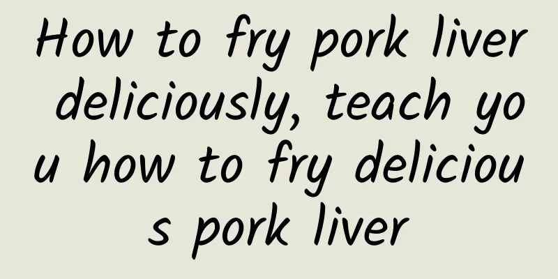 How to fry pork liver deliciously, teach you how to fry delicious pork liver