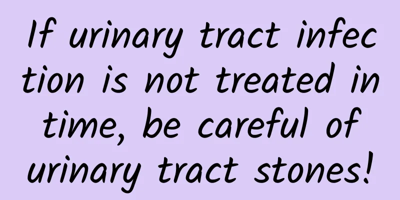If urinary tract infection is not treated in time, be careful of urinary tract stones!