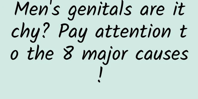 Men's genitals are itchy? Pay attention to the 8 major causes!