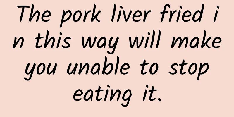 The pork liver fried in this way will make you unable to stop eating it.