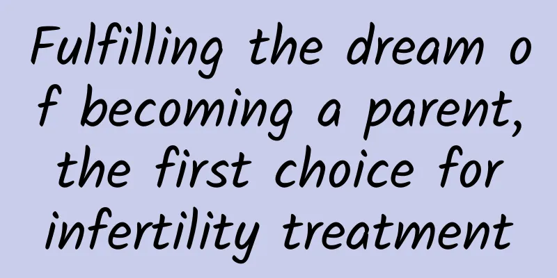Fulfilling the dream of becoming a parent, the first choice for infertility treatment