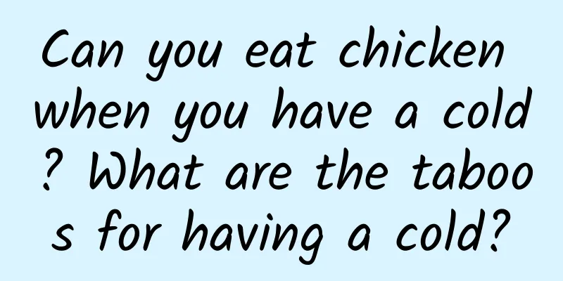 Can you eat chicken when you have a cold? What are the taboos for having a cold?