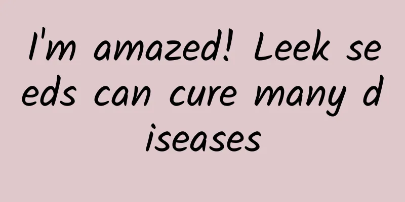 I'm amazed! Leek seeds can cure many diseases