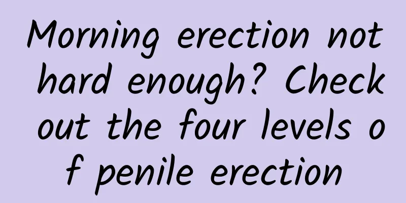 Morning erection not hard enough? Check out the four levels of penile erection