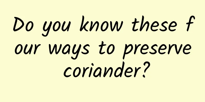Do you know these four ways to preserve coriander?