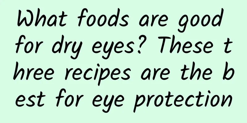 What foods are good for dry eyes? These three recipes are the best for eye protection