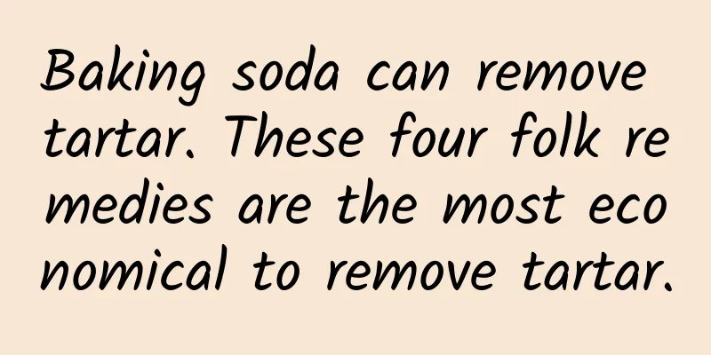 Baking soda can remove tartar. These four folk remedies are the most economical to remove tartar.
