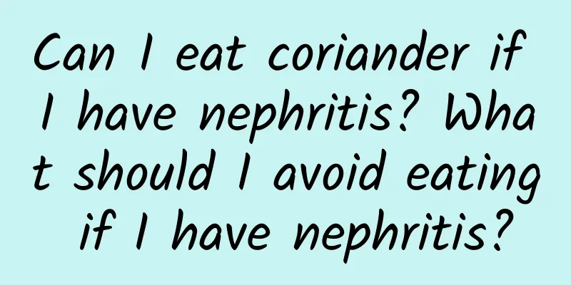 Can I eat coriander if I have nephritis? What should I avoid eating if I have nephritis?