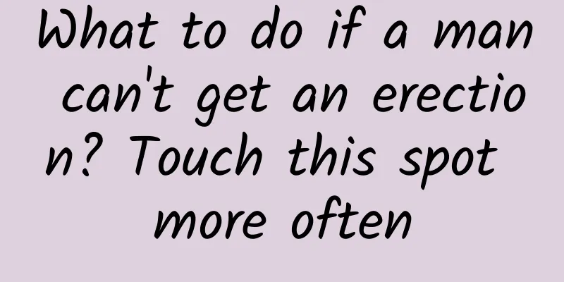 What to do if a man can't get an erection? Touch this spot more often