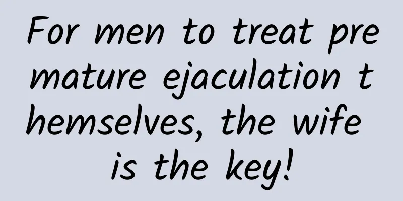 For men to treat premature ejaculation themselves, the wife is the key!