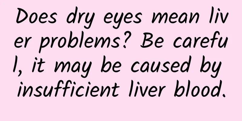 Does dry eyes mean liver problems? Be careful, it may be caused by insufficient liver blood.