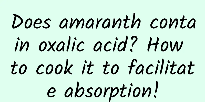 Does amaranth contain oxalic acid? How to cook it to facilitate absorption!
