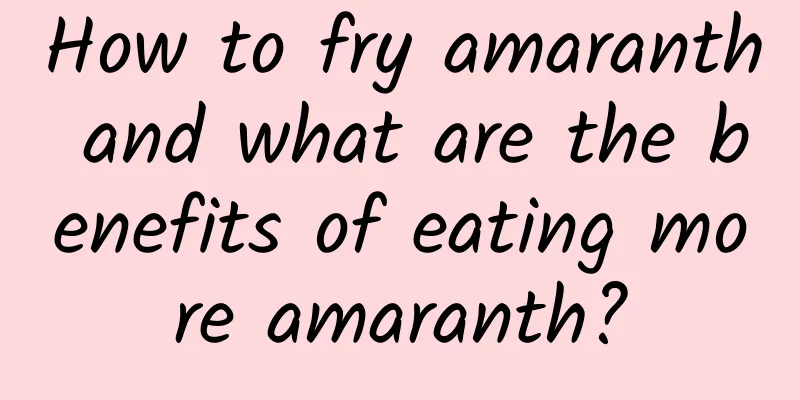 How to fry amaranth and what are the benefits of eating more amaranth?