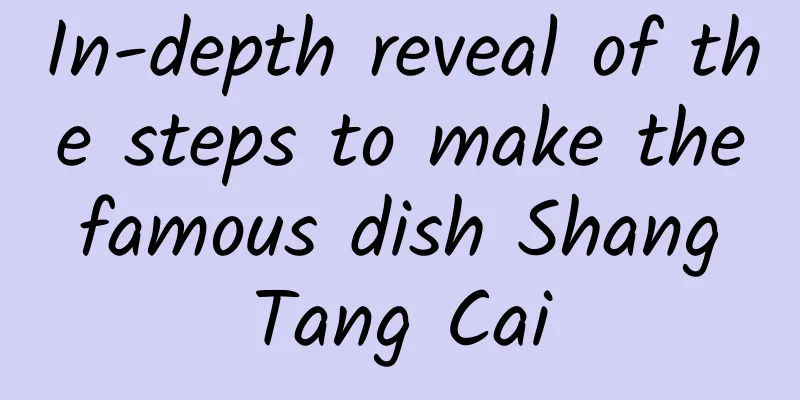 In-depth reveal of the steps to make the famous dish Shang Tang Cai