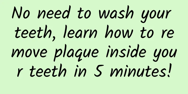 No need to wash your teeth, learn how to remove plaque inside your teeth in 5 minutes!