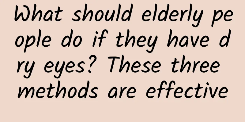 What should elderly people do if they have dry eyes? These three methods are effective