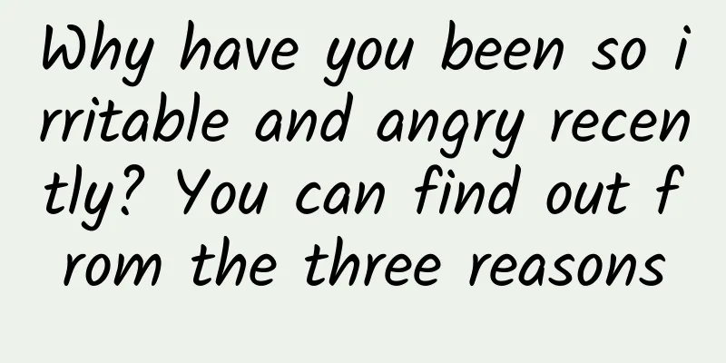 Why have you been so irritable and angry recently? You can find out from the three reasons