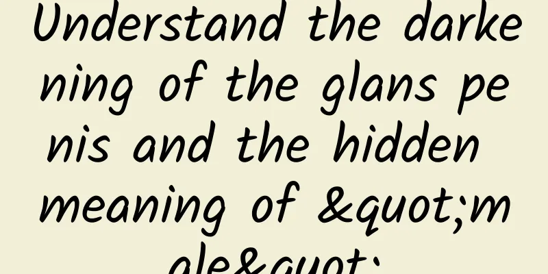 Understand the darkening of the glans penis and the hidden meaning of "male"