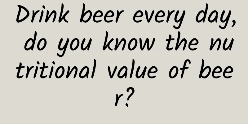 Drink beer every day, do you know the nutritional value of beer?