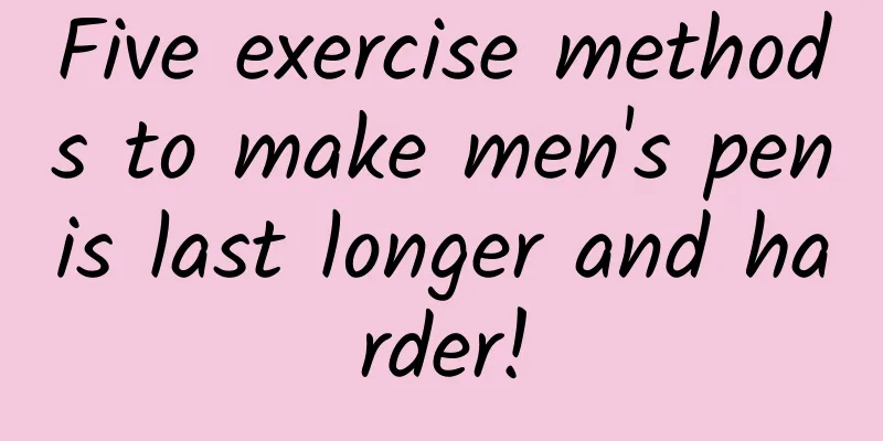 Five exercise methods to make men's penis last longer and harder!