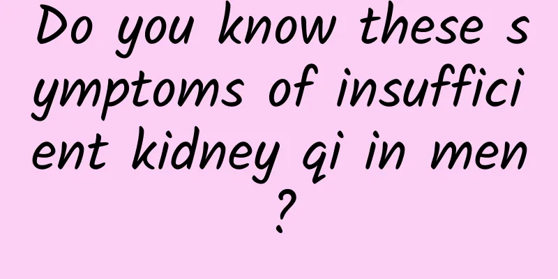 Do you know these symptoms of insufficient kidney qi in men?