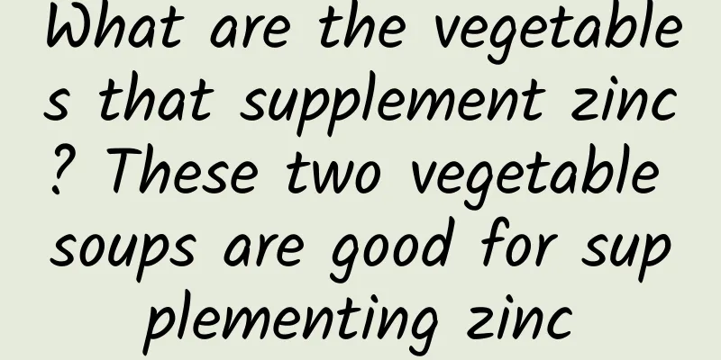 What are the vegetables that supplement zinc? These two vegetable soups are good for supplementing zinc