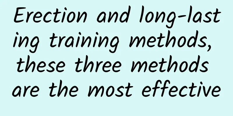 Erection and long-lasting training methods, these three methods are the most effective