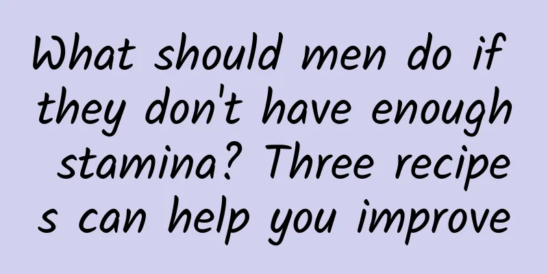 What should men do if they don't have enough stamina? Three recipes can help you improve